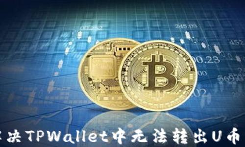 
如何解决TPWallet中无法转出U币的问题